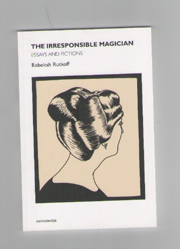 RUTKOFF, Rebekah - The Irresponsible Magician. Essays And Fictions